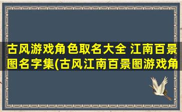 古风游戏角色取名大全 江南百景图名字集(古风江南百景图游戏角色名字大全，唯美古风游戏取名推荐)